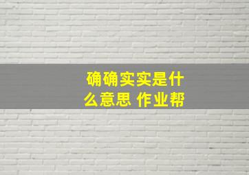 确确实实是什么意思 作业帮